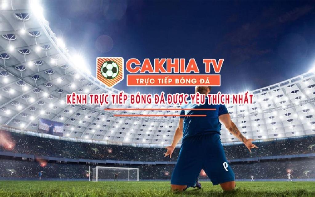 Cakhia TV là kênh phát sóng bóng đá trực tiếp được yêu thích nhất