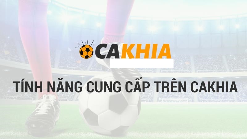 Cakhia sở hữu nhiều tính năng hỗ trợ người xem thể thao trực tiếp